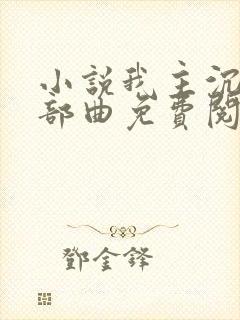 小说我主沉浮三部曲免费阅读