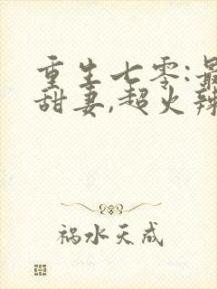 重生七零:最强甜妻,超火辣