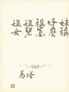 姐姐称呼妹妹的女儿怎么称呼