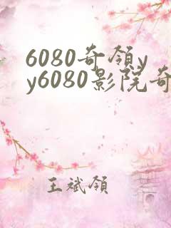 6080奇领yy6080影院奇领在线影院