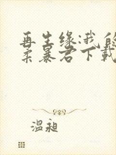 再生缘:我的温柔暴君下载