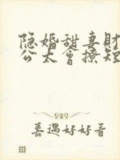 隐婚甜妻财阀老公太会撩短剧全集