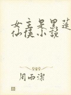 女主是黑莲花的仙侠小说