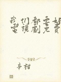 我们都要好好的电视剧免费观看完整版