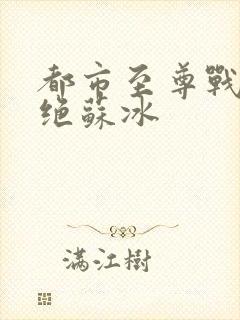 都市至尊战神韩绝苏冰