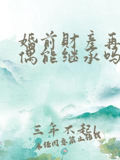 婚前财产再婚配偶能继承吗