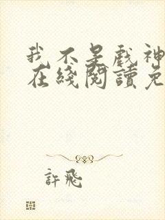 我不是戏神小说在线阅读免费txt