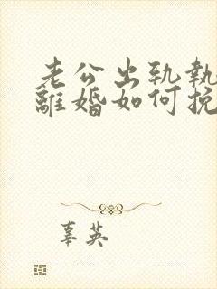 老公出轨执意要离婚如何挽回