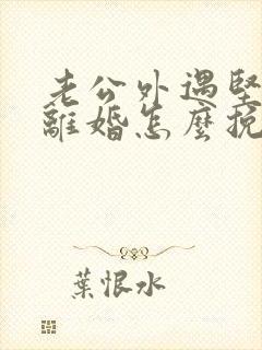 老公外遇坚决要离婚怎么挽回