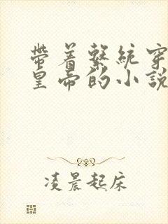 带着系统穿越做皇帝的小说