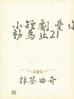 小短剧 爱你心动为止21