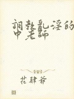 调教乱淫的女高中老师