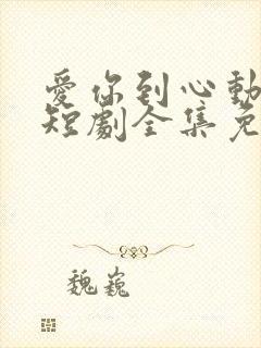 爱你到心动为止短剧全集免费