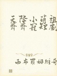 天降小萌祖全家齐齐宠短剧免费观看