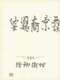 仙国大帝无弹窗笔趣阁小说