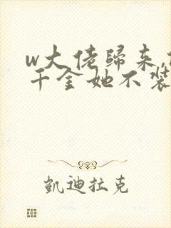 w大佬归来,假千金她不装了》