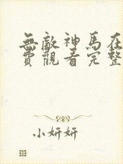 无敌神马在线免费观看完整版