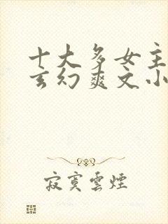 十大多女主后宫玄幻爽文小说