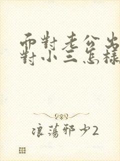 面对老公出轨面对小三怎样处理