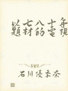 以七八十年代为题材的电视剧