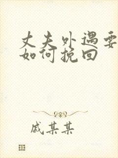 丈夫外遇要离婚如何挽回