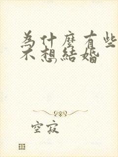 为什么有些男的不想结婚