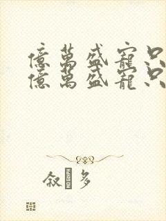 亿万盛宠只为你亿万盛宠只为你