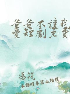 爸爸不让我谈恋爱短剧免费观看完整版