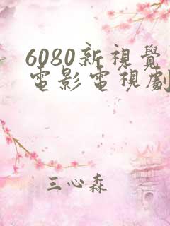 6080新视觉电影电视剧在线观看