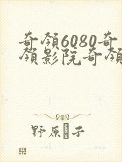 奇领6080奇领影院奇领yy6080