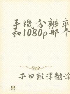 手机分辨率4k和1080p哪个好