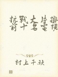 抗战大片排行榜前十名电视剧