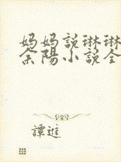 妈妈说琳琳李可余阳小说全文阅读