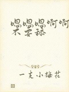 嗯嗯嗯啊啊啊啊不要舔