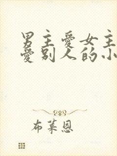 男主爱女主女主爱别人的小说