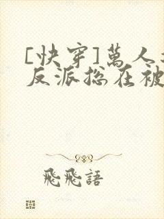 [快穿]万人迷反派总在被觊觎