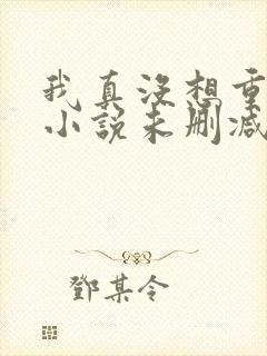 我真没想重生啊小说未删减