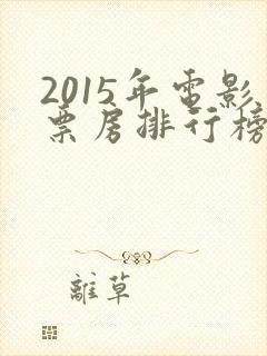 2015年电影票房排行榜前十名