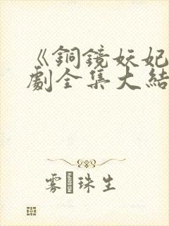 《铜镜妖妃》短剧全集大结局