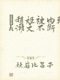 赵姬被肉干高h潮文不断