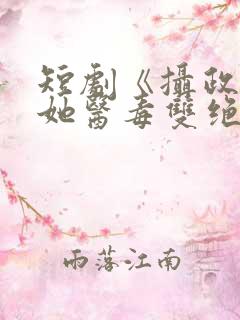 短剧《摄政王妃她医毒双绝》