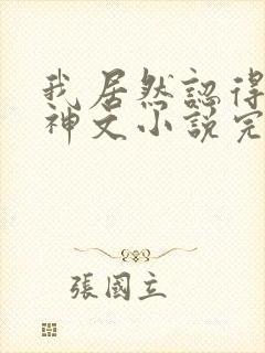 我居然认得上古神文小说完整免费