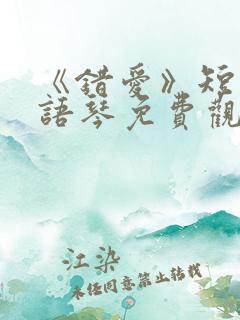 《错爱》短剧汪语琴免费观看第二季全集