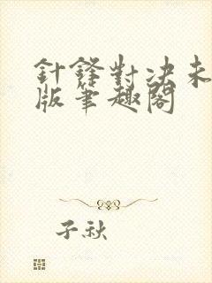 针锋对决未删减版笔趣阁