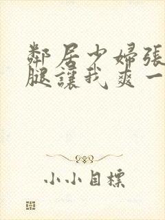 邻居少妇张开双腿让我爽一夜db