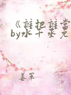 《谁把谁当真》by水千丞免费阅读