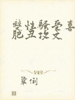 双性骚受喜欢老肥丑攻文