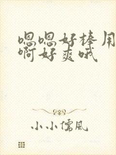 嗯嗯好棒用力啊啊好爽哦