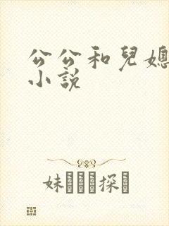 公公和儿媳乱欲小说