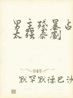 男主残暴占有欲太强泰剧